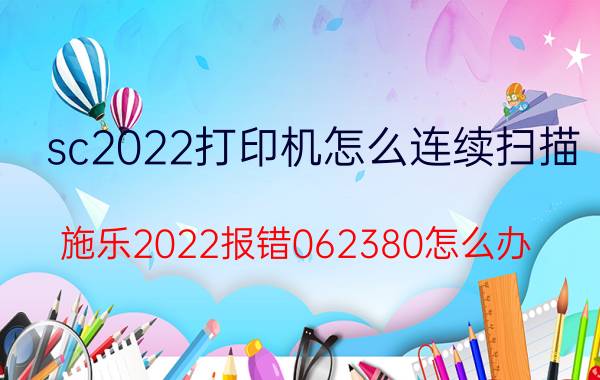 sc2022打印机怎么连续扫描 施乐2022报错062380怎么办？